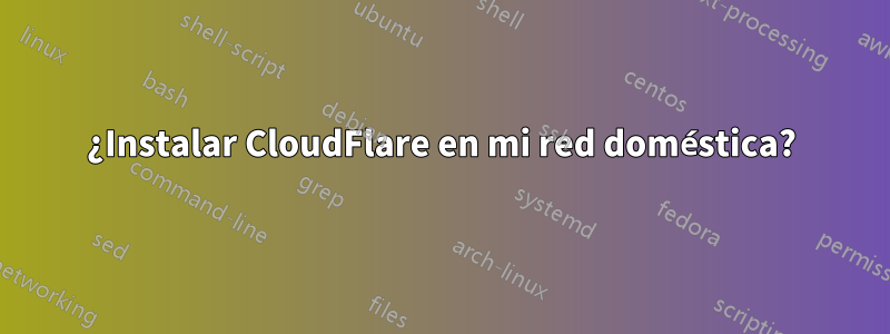 ¿Instalar CloudFlare en mi red doméstica?