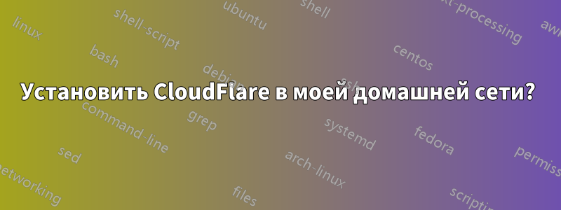 Установить CloudFlare в моей домашней сети?