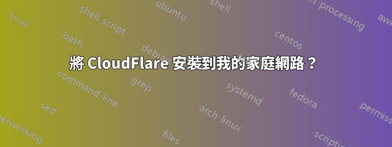 將 CloudFlare 安裝到我的家庭網路？