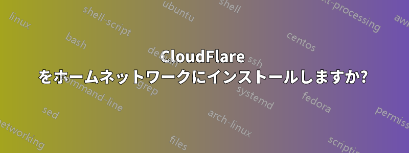 CloudFlare をホームネットワークにインストールしますか?