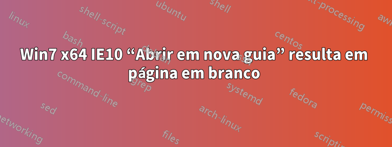 Win7 x64 IE10 “Abrir em nova guia” resulta em página em branco