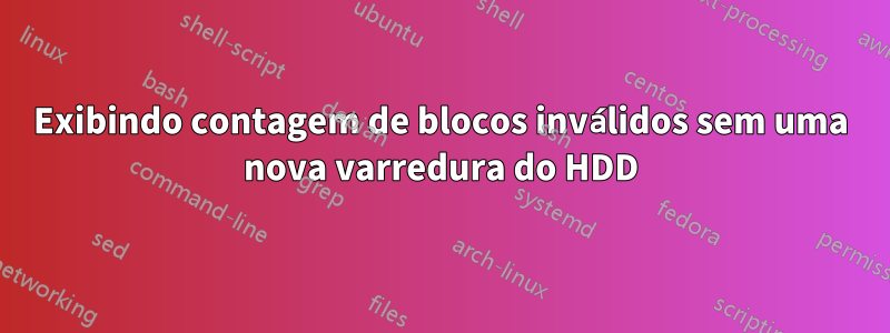 Exibindo contagem de blocos inválidos sem uma nova varredura do HDD