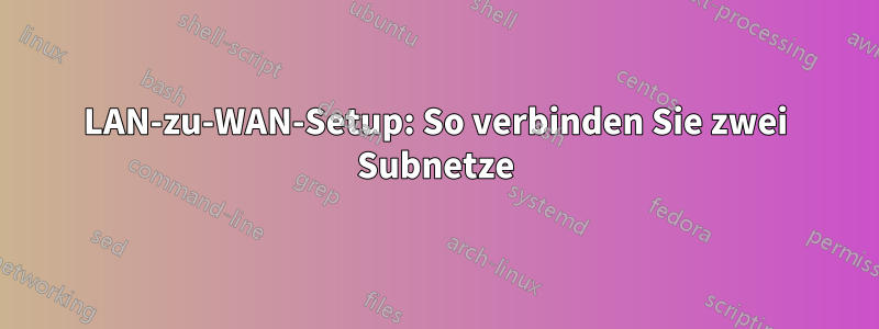 LAN-zu-WAN-Setup: So verbinden Sie zwei Subnetze