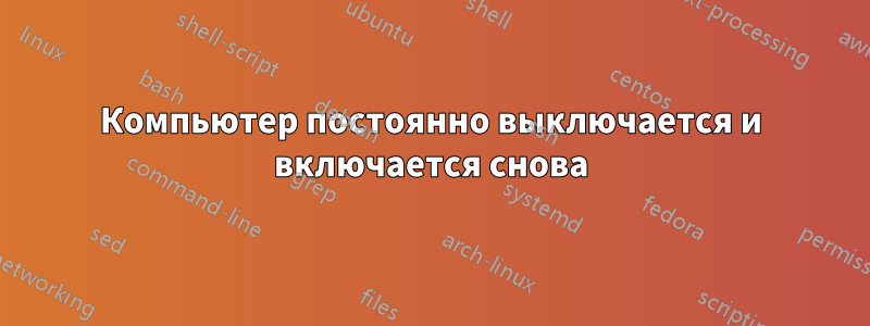 Компьютер постоянно выключается и включается снова