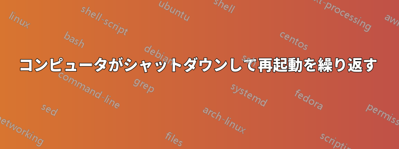 コンピュータがシャットダウンして再起動を繰り返す