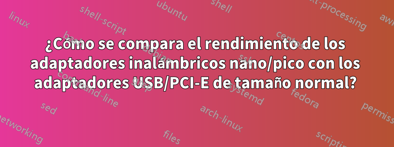 ¿Cómo se compara el rendimiento de los adaptadores inalámbricos nano/pico con los adaptadores USB/PCI-E de tamaño normal?