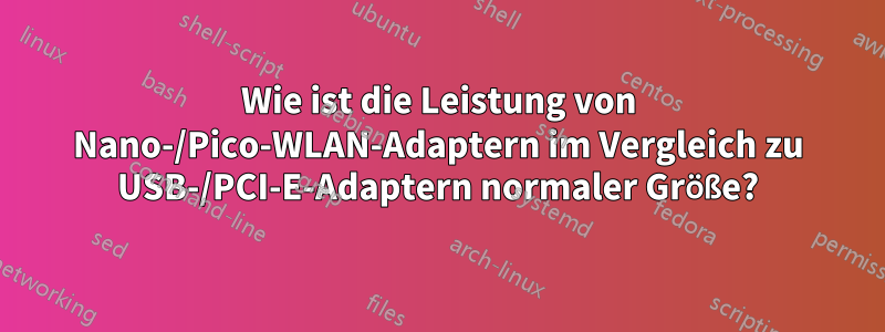 Wie ist die Leistung von Nano-/Pico-WLAN-Adaptern im Vergleich zu USB-/PCI-E-Adaptern normaler Größe?