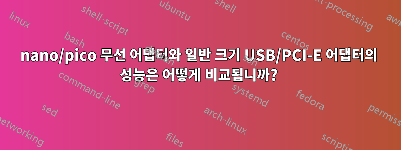 nano/pico 무선 어댑터와 일반 크기 USB/PCI-E 어댑터의 성능은 어떻게 비교됩니까?