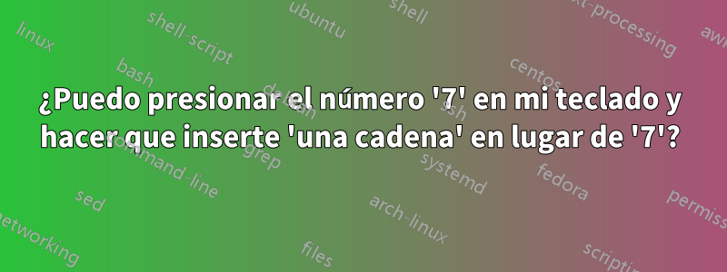 ¿Puedo presionar el número '7' en mi teclado y hacer que inserte 'una cadena' en lugar de '7'?