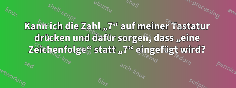 Kann ich die Zahl „7“ auf meiner Tastatur drücken und dafür sorgen, dass „eine Zeichenfolge“ statt „7“ eingefügt wird?