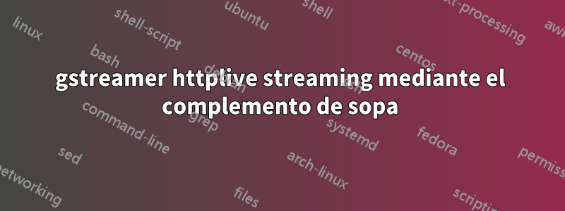 gstreamer httplive streaming mediante el complemento de sopa