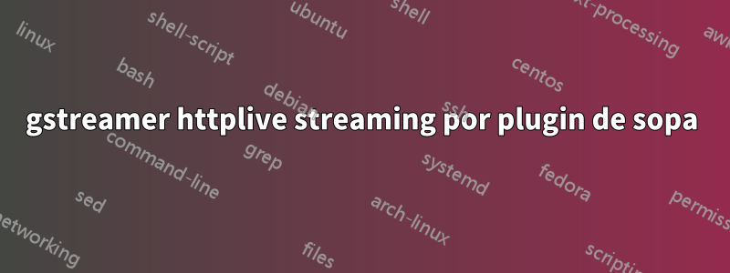 gstreamer httplive streaming por plugin de sopa