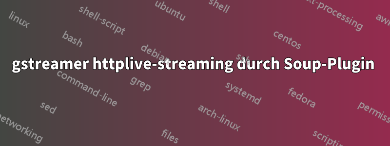 gstreamer httplive-streaming durch Soup-Plugin