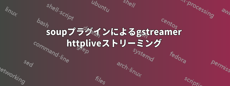 soupプラグインによるgstreamer httpliveストリーミング