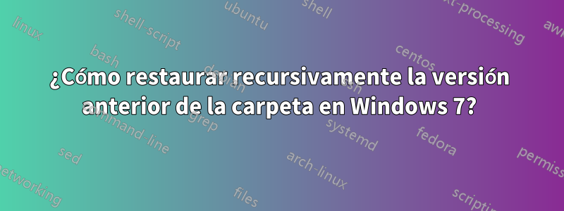 ¿Cómo restaurar recursivamente la versión anterior de la carpeta en Windows 7?