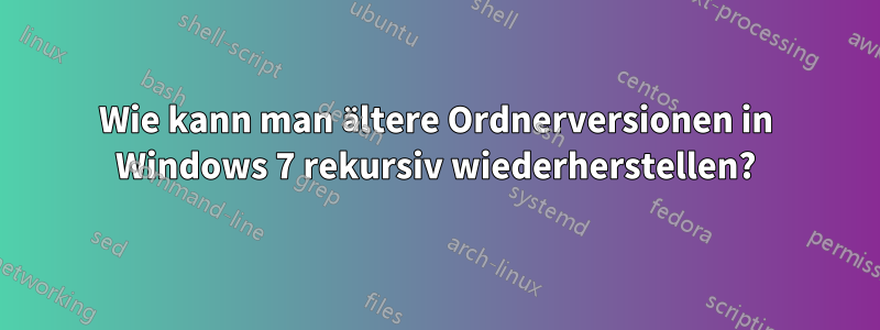 Wie kann man ältere Ordnerversionen in Windows 7 rekursiv wiederherstellen?