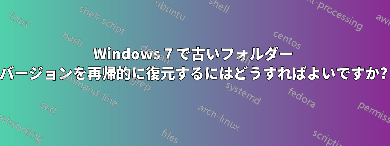 Windows 7 で古いフォルダー バージョンを再帰的に復元するにはどうすればよいですか?