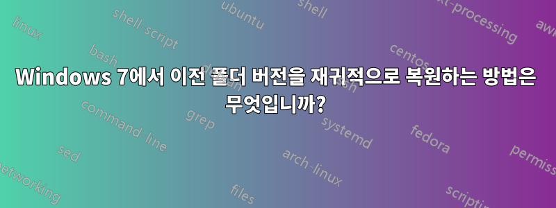 Windows 7에서 이전 폴더 버전을 재귀적으로 복원하는 방법은 무엇입니까?