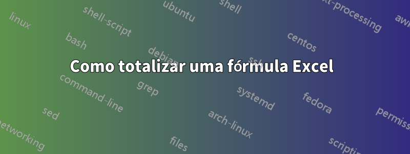 Como totalizar uma fórmula Excel 