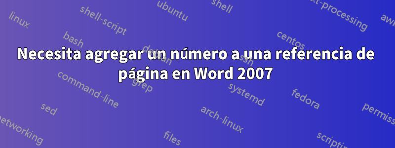 Necesita agregar un número a una referencia de página en Word 2007