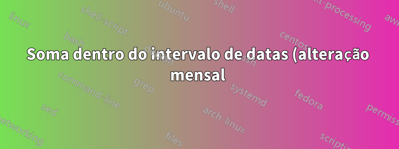 Soma dentro do intervalo de datas (alteração mensal)