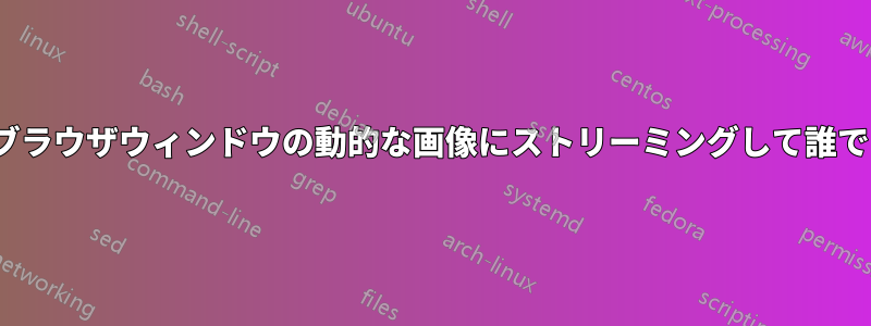 Linuxデスクトップをブラウザウィンドウの動的な画像にストリーミングして誰でも見られるようにする