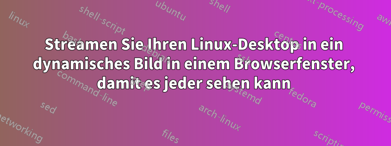 Streamen Sie Ihren Linux-Desktop in ein dynamisches Bild in einem Browserfenster, damit es jeder sehen kann