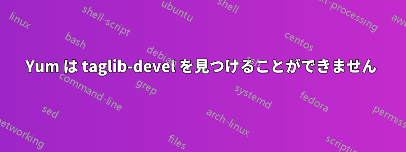 Yum は taglib-devel を見つけることができません