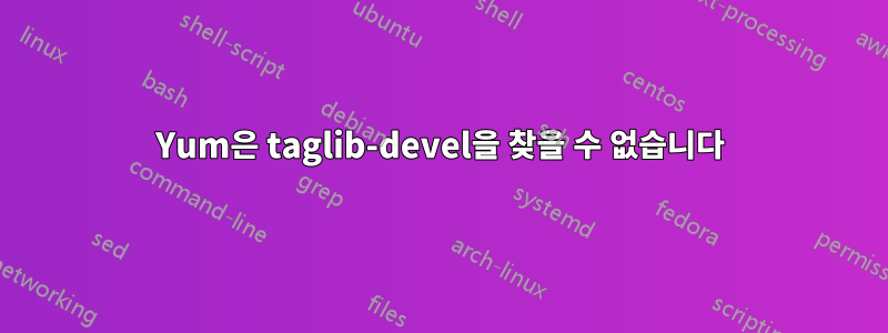 Yum은 taglib-devel을 찾을 수 없습니다