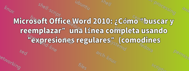 Microsoft Office Word 2010: ¿Cómo "buscar y reemplazar" una línea completa usando "expresiones regulares" (comodines)?