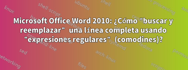 Microsoft Office Word 2010: ¿Cómo "buscar y reemplazar" una línea completa usando "expresiones regulares" (comodines)?