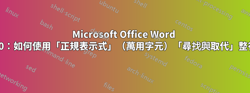 Microsoft Office Word 2010：如何使用「正規表示式」（萬用字元）「尋找與取代」整行？