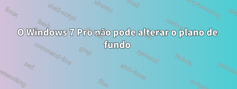 O Windows 7 Pro não pode alterar o plano de fundo