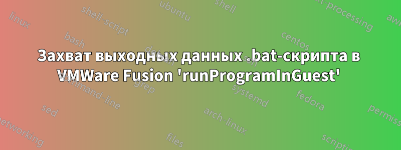 Захват выходных данных .bat-скрипта в VMWare Fusion 'runProgramInGuest'