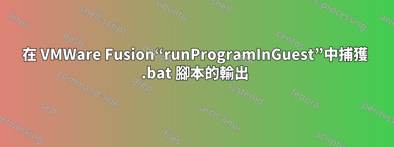 在 VMWare Fusion“runProgramInGuest”中捕獲 .bat 腳本的輸出