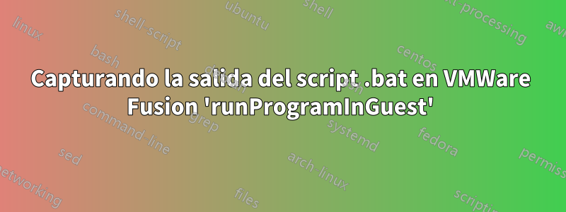 Capturando la salida del script .bat en VMWare Fusion 'runProgramInGuest'