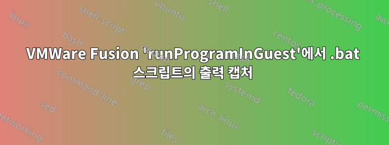 VMWare Fusion 'runProgramInGuest'에서 .bat 스크립트의 출력 캡처