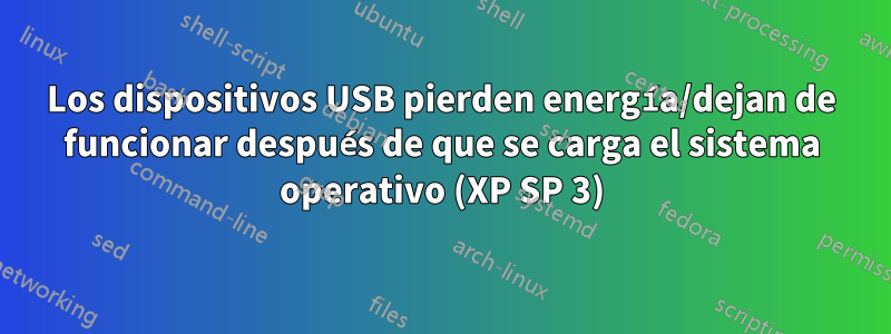 Los dispositivos USB pierden energía/dejan de funcionar después de que se carga el sistema operativo (XP SP 3)