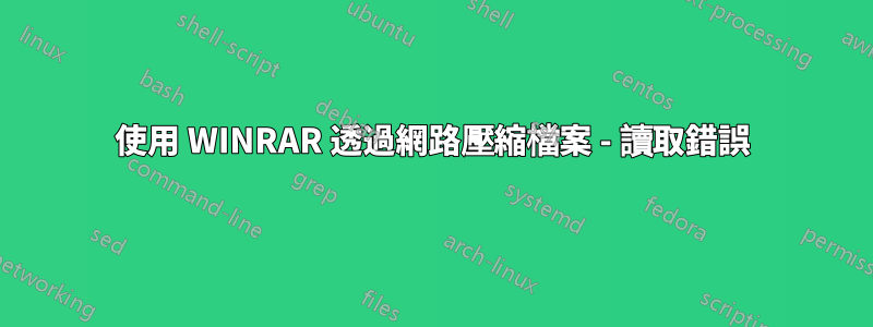 使用 WINRAR 透過網路壓縮檔案 - 讀取錯誤