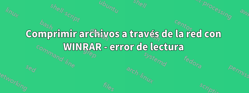 Comprimir archivos a través de la red con WINRAR - error de lectura