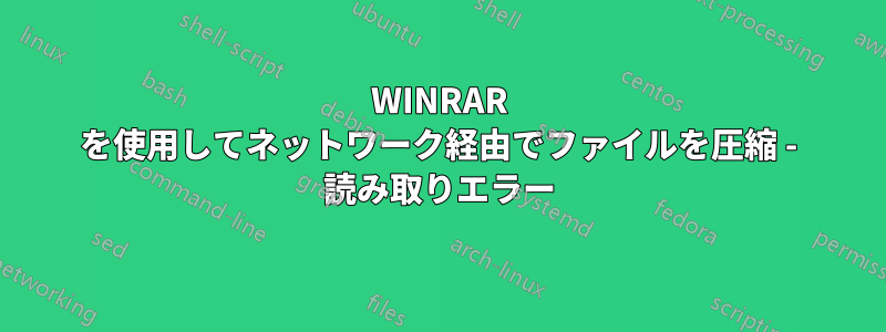 WINRAR を使用してネットワーク経由でファイルを圧縮 - 読み取りエラー