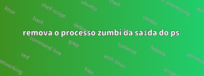 remova o processo zumbi da saída do ps