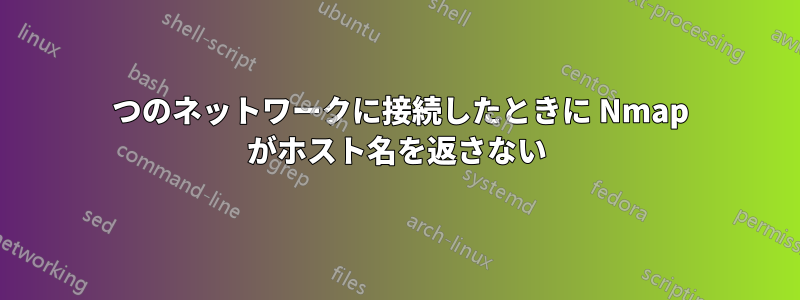 2 つのネットワークに接続したときに Nmap がホスト名を返さない