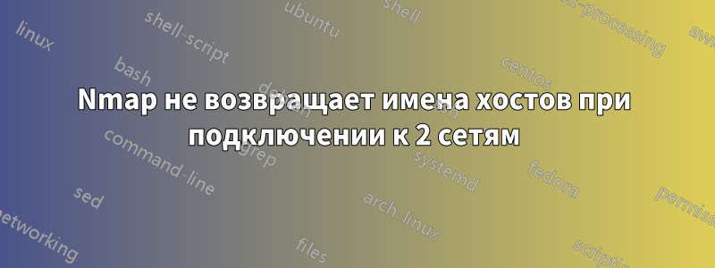 Nmap не возвращает имена хостов при подключении к 2 сетям