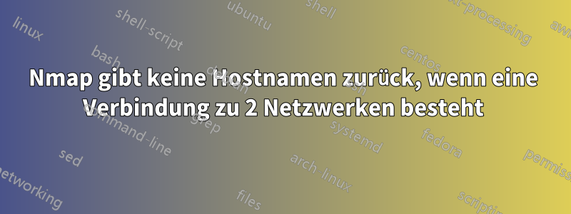 Nmap gibt keine Hostnamen zurück, wenn eine Verbindung zu 2 Netzwerken besteht