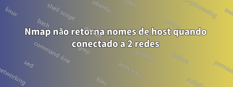 Nmap não retorna nomes de host quando conectado a 2 redes