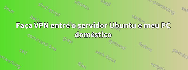 Faça VPN entre o servidor Ubuntu e meu PC doméstico