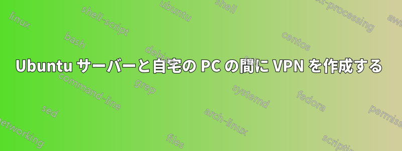 Ubuntu サーバーと自宅の PC の間に VPN を作成する