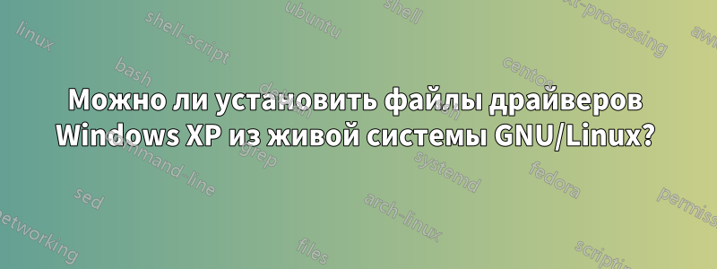 Можно ли установить файлы драйверов Windows XP из живой системы GNU/Linux?