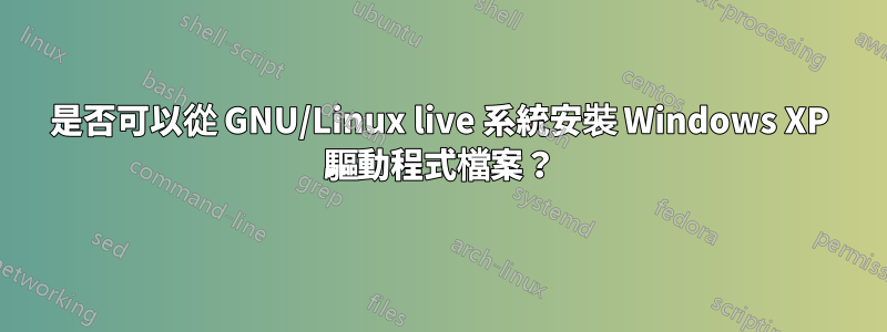 是否可以從 GNU/Linux live 系統安裝 Windows XP 驅動程式檔案？